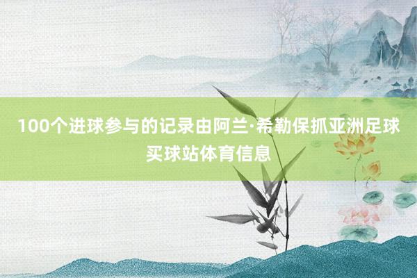 100个进球参与的记录由阿兰·希勒保抓亚洲足球买球站体育信息