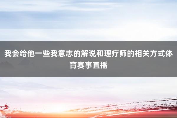 我会给他一些我意志的解说和理疗师的相关方式体育赛事直播