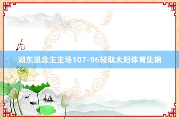湖东说念主主场107-96轻取太阳体育集锦