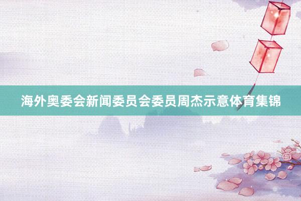 海外奥委会新闻委员会委员周杰示意体育集锦