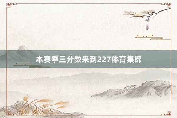本赛季三分数来到227体育集锦