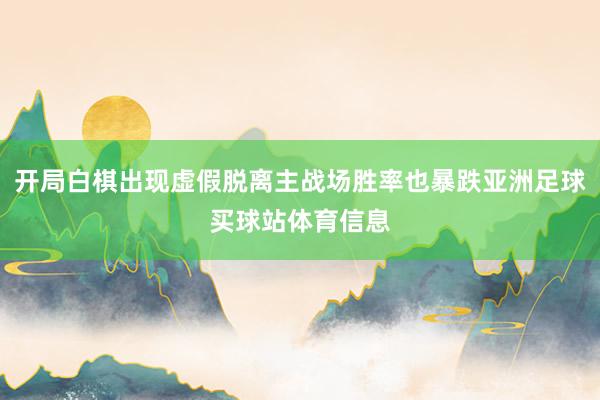 开局白棋出现虚假脱离主战场胜率也暴跌亚洲足球买球站体育信息