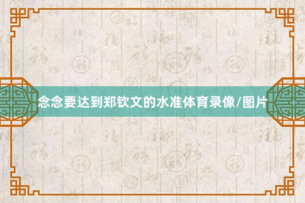念念要达到郑钦文的水准体育录像/图片