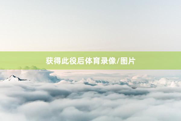 获得此役后体育录像/图片