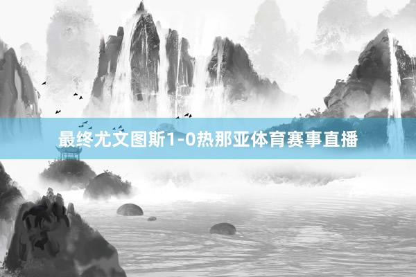 最终尤文图斯1-0热那亚体育赛事直播
