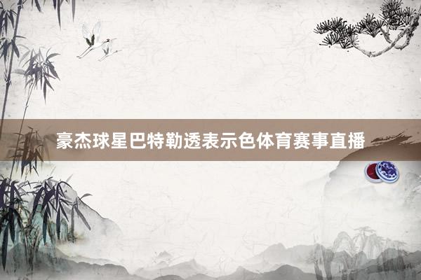 豪杰球星巴特勒透表示色体育赛事直播