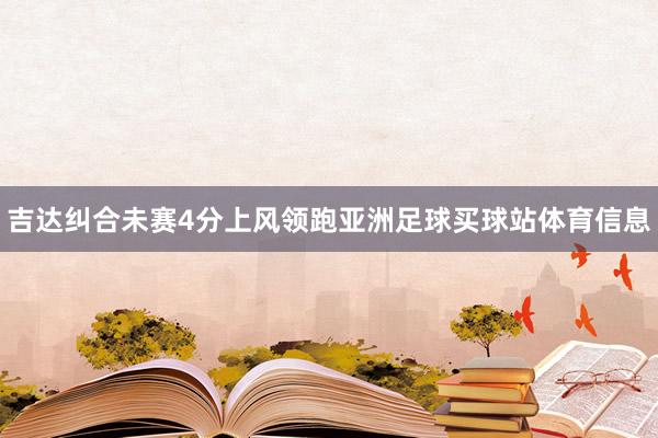 吉达纠合未赛4分上风领跑亚洲足球买球站体育信息