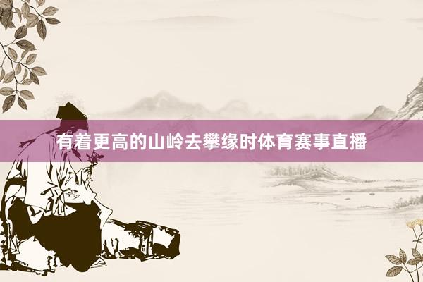 有着更高的山岭去攀缘时体育赛事直播
