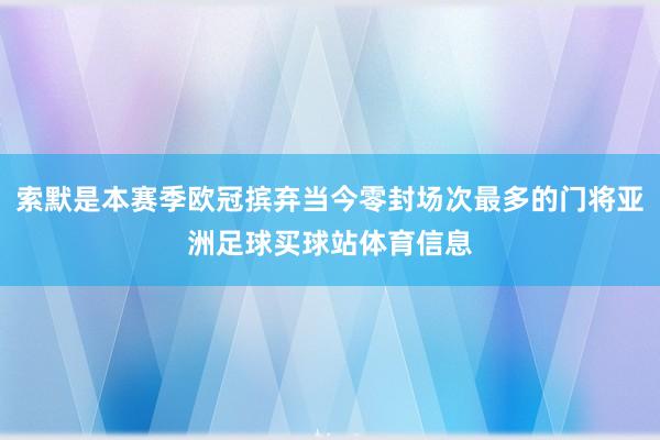 索默是本赛季欧冠摈弃当今零封场次最多的门将亚洲足球买球站体育信息