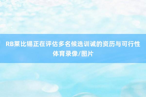 RB莱比锡正在评估多名候选训诫的资历与可行性体育录像/图片