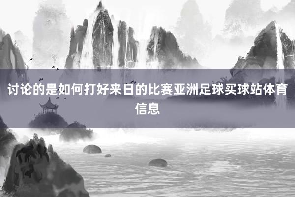 讨论的是如何打好来日的比赛亚洲足球买球站体育信息