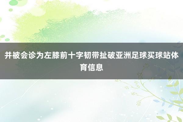 并被会诊为左膝前十字韧带扯破亚洲足球买球站体育信息