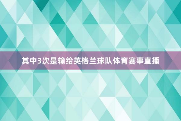 其中3次是输给英格兰球队体育赛事直播