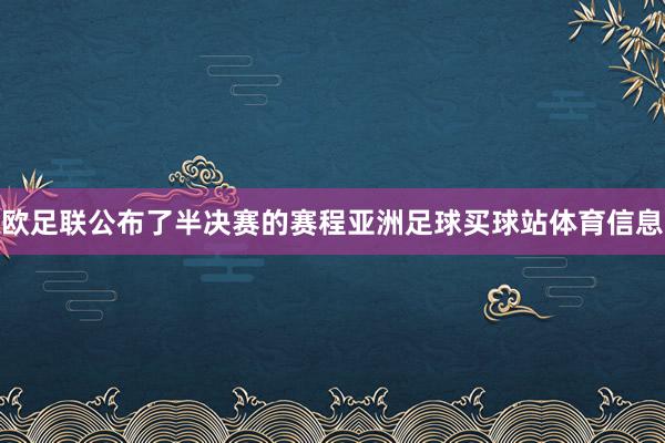 欧足联公布了半决赛的赛程亚洲足球买球站体育信息