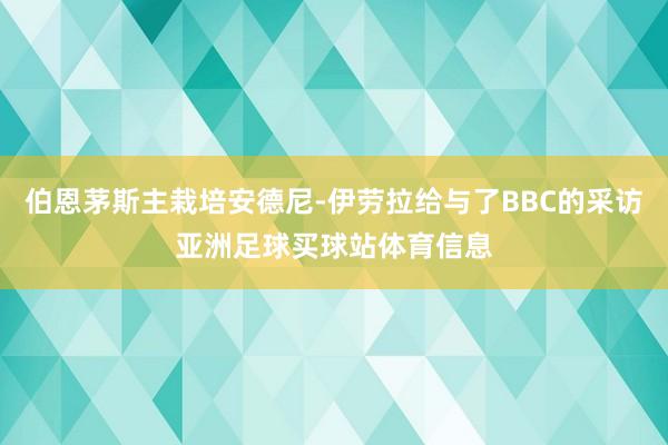 伯恩茅斯主栽培安德尼-伊劳拉给与了BBC的采访亚洲足球买球站体育信息