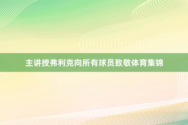 主讲授弗利克向所有球员致敬体育集锦