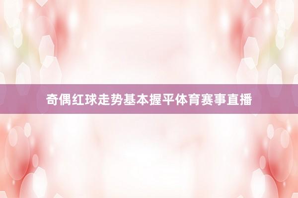 奇偶红球走势基本握平体育赛事直播