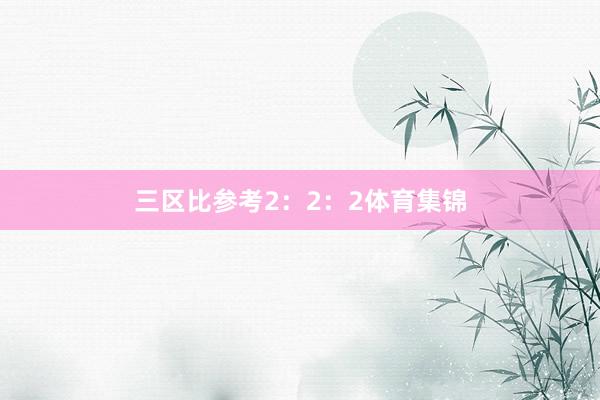 三区比参考2：2：2体育集锦