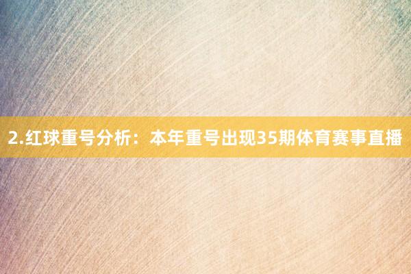2.红球重号分析：本年重号出现35期体育赛事直播