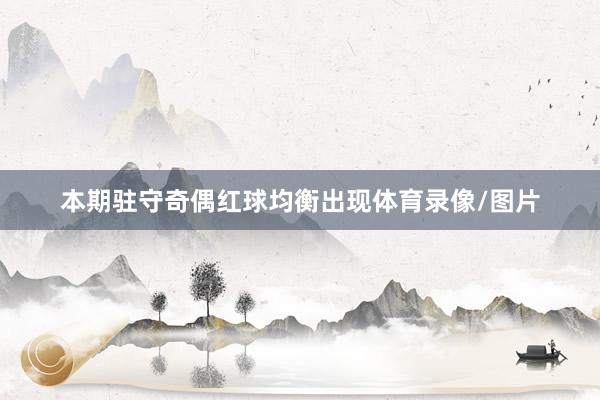 本期驻守奇偶红球均衡出现体育录像/图片
