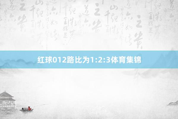 红球012路比为1:2:3体育集锦