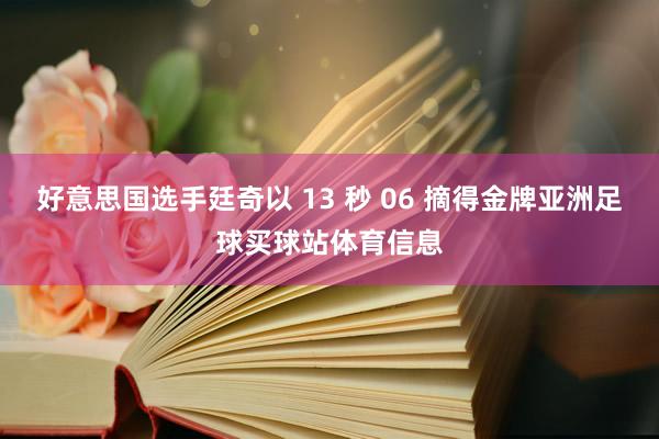 好意思国选手廷奇以 13 秒 06 摘得金牌亚洲足球买球站体育信息