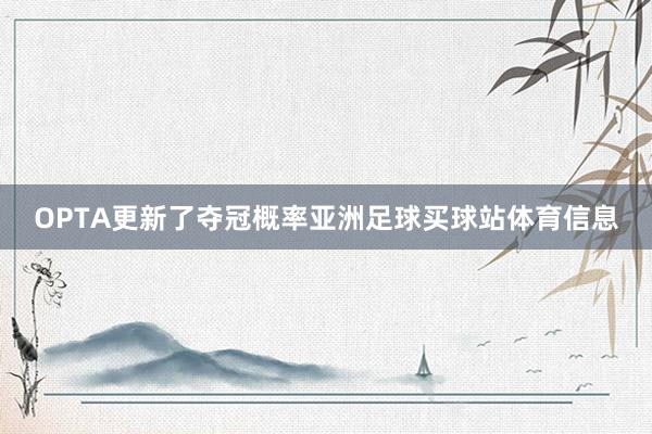 OPTA更新了夺冠概率亚洲足球买球站体育信息