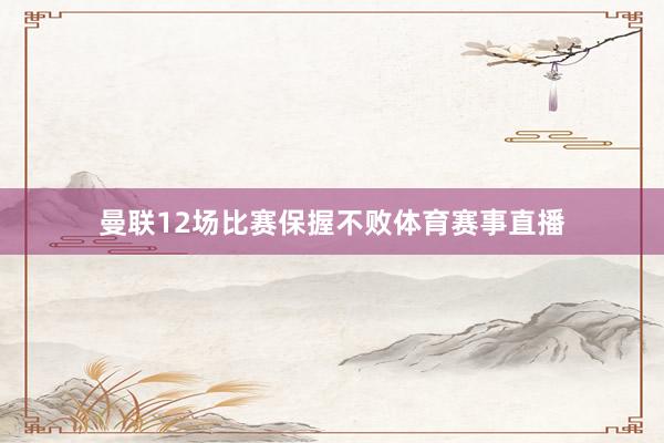 曼联12场比赛保握不败体育赛事直播