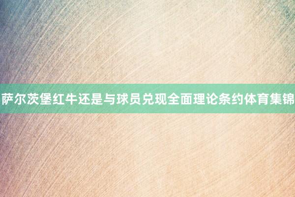 萨尔茨堡红牛还是与球员兑现全面理论条约体育集锦