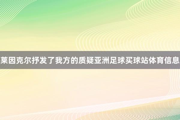莱因克尔抒发了我方的质疑亚洲足球买球站体育信息