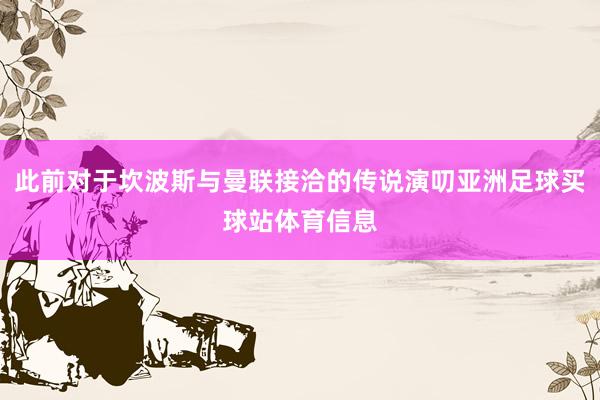 此前对于坎波斯与曼联接洽的传说演叨亚洲足球买球站体育信息