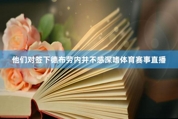 他们对签下德布劳内并不感深嗜体育赛事直播