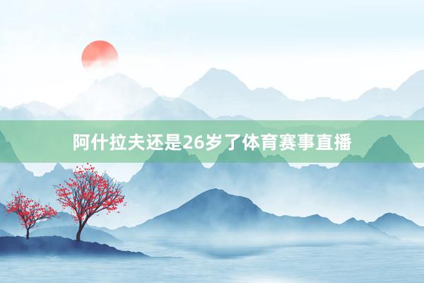 阿什拉夫还是26岁了体育赛事直播