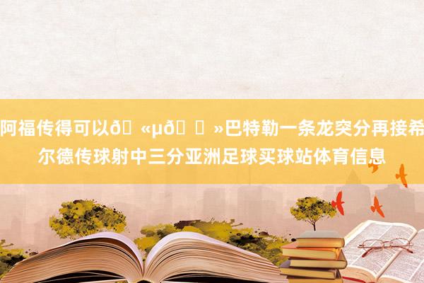 阿福传得可以🫵🏻巴特勒一条龙突分再接希尔德传球射中三分亚洲足球买球站体育信息