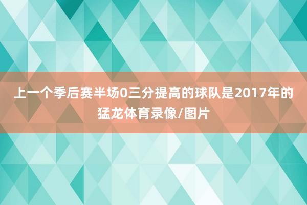 上一个季后赛半场0三分提高的球队是2017年的猛龙体育录像/图片