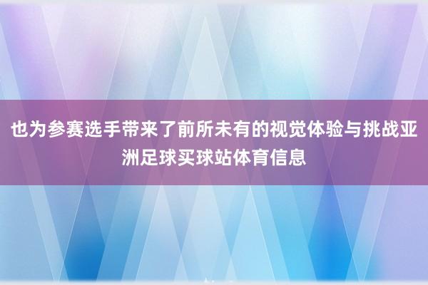 也为参赛选手带来了前所未有的视觉体验与挑战亚洲足球买球站体育信息