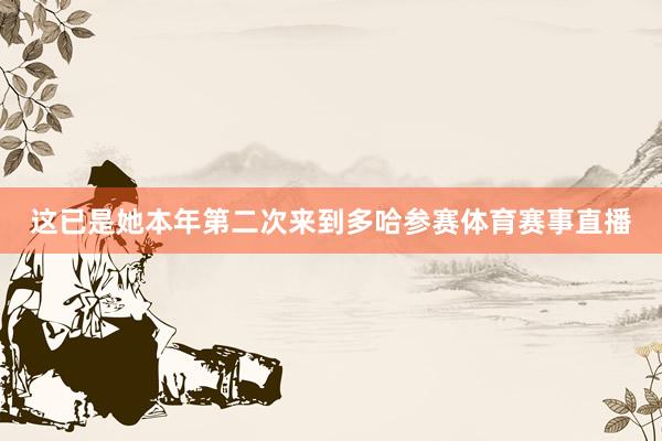 这已是她本年第二次来到多哈参赛体育赛事直播