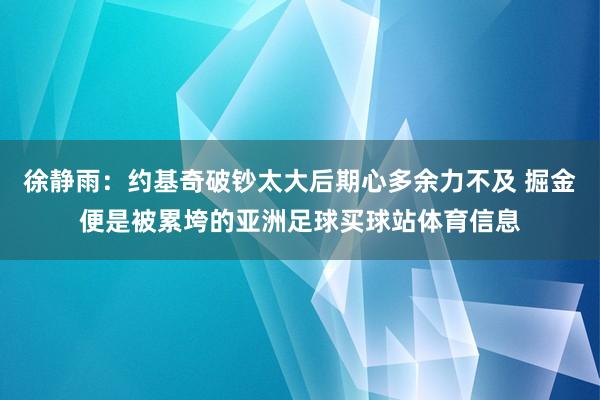 徐静雨：约基奇破钞太大后期心多余力不及 掘金便是被累垮的亚洲足球买球站体育信息