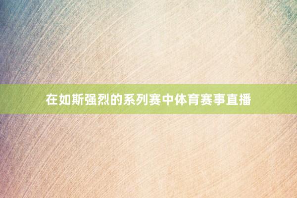 在如斯强烈的系列赛中体育赛事直播
