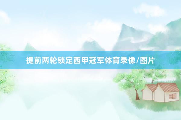 提前两轮锁定西甲冠军体育录像/图片
