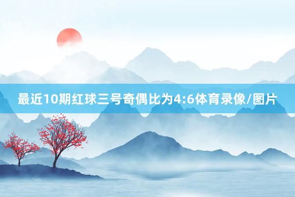 最近10期红球三号奇偶比为4:6体育录像/图片