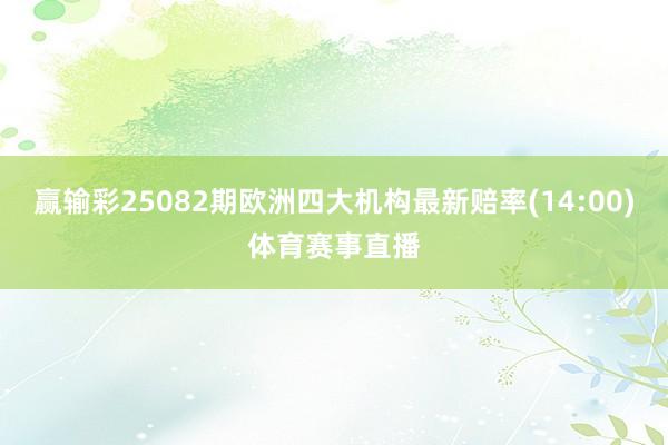 赢输彩25082期欧洲四大机构最新赔率(14:00)体育赛事直播