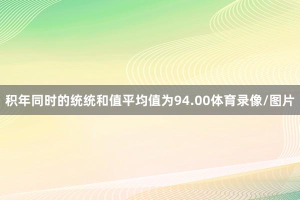 积年同时的统统和值平均值为94.00体育录像/图片