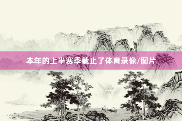 本年的上半赛季截止了体育录像/图片
