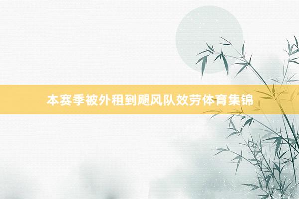 本赛季被外租到飓风队效劳体育集锦