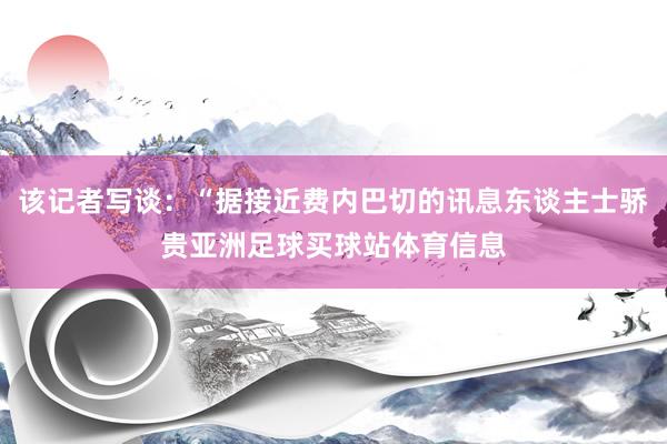 该记者写谈：“据接近费内巴切的讯息东谈主士骄贵亚洲足球买球站体育信息