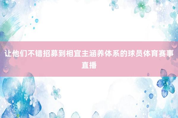 让他们不错招募到相宜主涵养体系的球员体育赛事直播