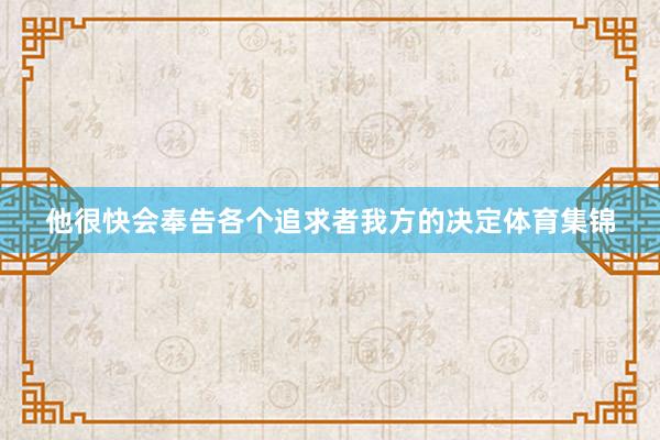 他很快会奉告各个追求者我方的决定体育集锦