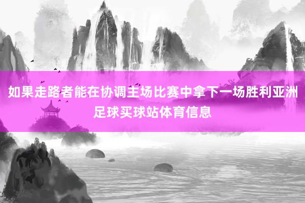 如果走路者能在协调主场比赛中拿下一场胜利亚洲足球买球站体育信息