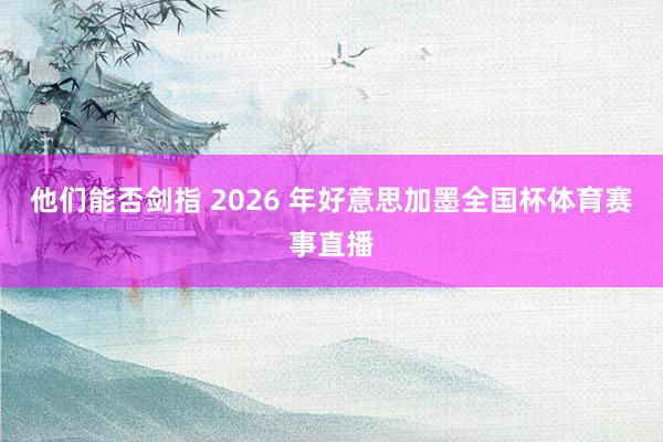 他们能否剑指 2026 年好意思加墨全国杯体育赛事直播